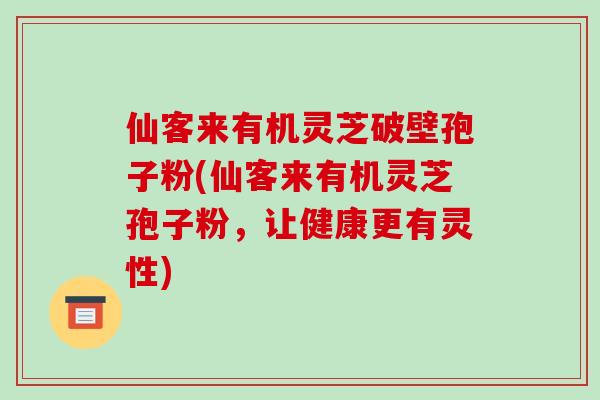 仙客来有机灵芝破壁孢子粉(仙客来有机灵芝孢子粉,让健康更有灵性)-第1张图片-破壁灵芝孢子粉研究指南 仙客来有机灵芝破壁孢子粉(仙客来有机灵芝孢子粉,让健康更有灵性)-第1张图片-破壁灵芝孢子粉研究指南