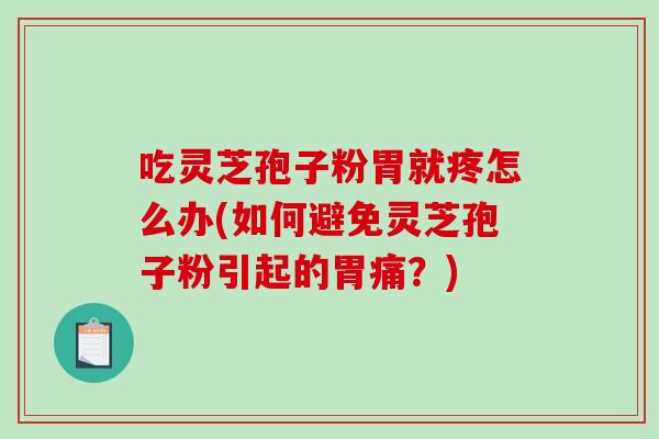 吃灵芝孢子粉胃就疼怎么办(如何避免灵芝孢子粉引起的胃痛?)-第1张图片-破壁灵芝孢子粉研究指南 吃灵芝孢子粉胃就疼怎么办(如何避免灵芝孢子粉引起的胃痛?)-第1张图片-破壁灵芝孢子粉研究指南
