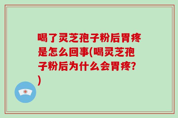 喝了灵芝孢子粉后胃疼是怎么回事(喝灵芝孢子粉后为什么会胃疼?)-第1张图片-破壁灵芝孢子粉研究指南 喝了灵芝孢子粉后胃疼是怎么回事(喝灵芝孢子粉后为什么会胃疼?)-第1张图片-破壁灵芝孢子粉研究指南