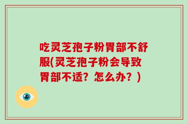 吃灵芝孢子粉胃部不舒服(灵芝孢子粉会导致胃部不适?怎么办?)-第1张图片-破壁灵芝孢子粉研究指南 吃灵芝孢子粉胃部不舒服(灵芝孢子粉会导致胃部不适?怎么办?)-第1张图片-破壁灵芝孢子粉研究指南