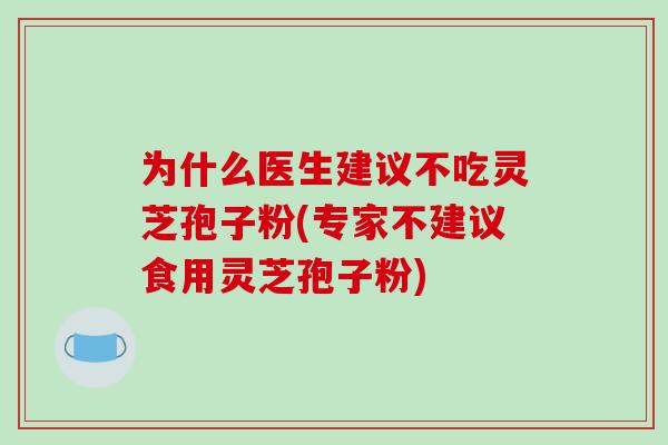 为什么医生建议不吃灵芝孢子粉(专家不建议食用灵芝孢子粉)-第1张图片-破壁灵芝孢子粉研究指南
