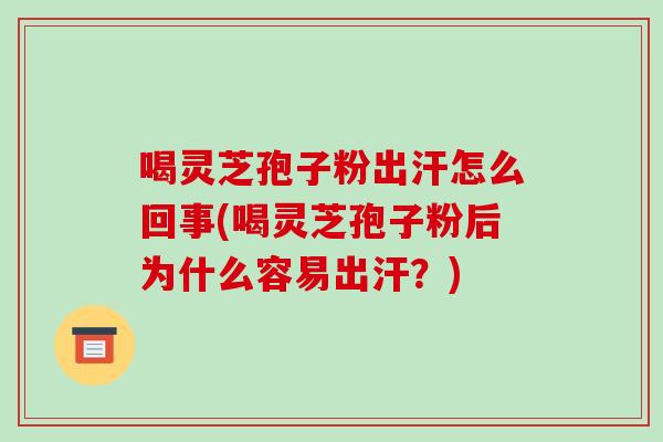 喝灵芝孢子粉出汗怎么回事(喝灵芝孢子粉后为什么容易出汗?)-第1张图片-破壁灵芝孢子粉研究指南 喝灵芝孢子粉出汗怎么回事(喝灵芝孢子粉后为什么容易出汗?)-第1张图片-破壁灵芝孢子粉研究指南