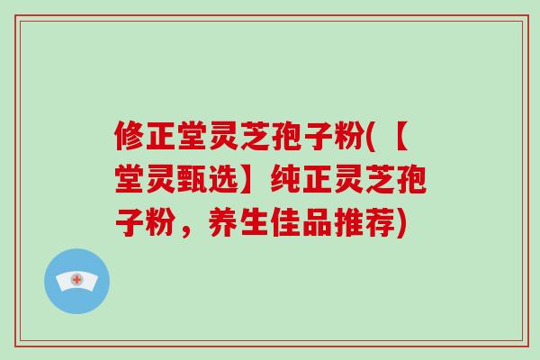 修正堂灵芝孢子粉(【堂灵甄选】纯正灵芝孢子粉,养生佳品推荐)-第1张图片-破壁灵芝孢子粉研究指南 修正堂灵芝孢子粉(【堂灵甄选】纯正灵芝孢子粉,养生佳品推荐)-第1张图片-破壁灵芝孢子粉研究指南