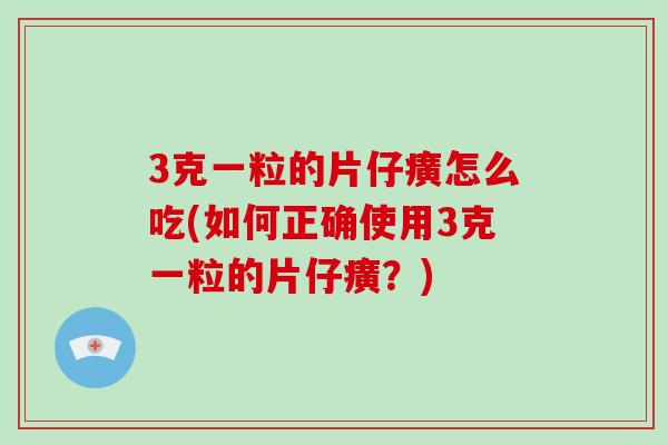 3克一粒的片仔癀怎么吃(如何正确使用3克一粒的片仔癀?)-第1张图片-破壁灵芝孢子粉研究指南 3克一粒的片仔癀怎么吃(如何正确使用3克一粒的片仔癀?)-第1张图片-破壁灵芝孢子粉研究指南