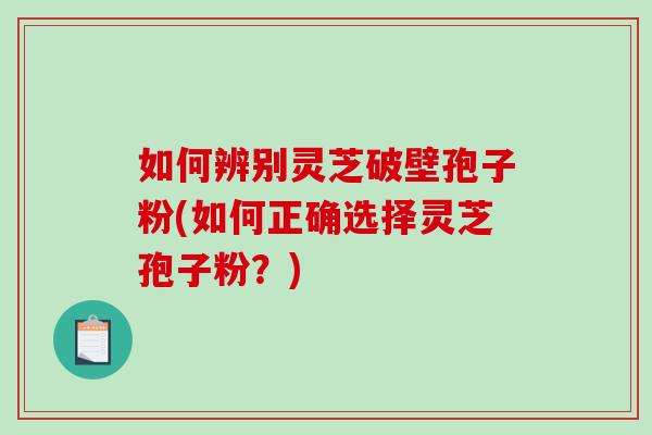 如何辨别灵芝破壁孢子粉(如何正确选择灵芝孢子粉?)-第1张图片-破壁灵芝孢子粉研究指南 如何辨别灵芝破壁孢子粉(如何正确选择灵芝孢子粉?)-第1张图片-破壁灵芝孢子粉研究指南