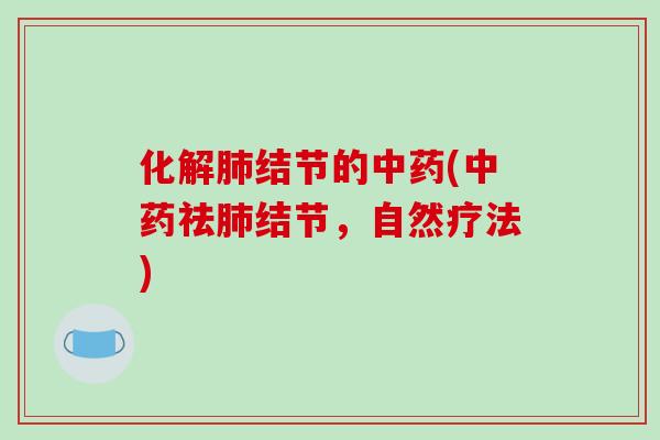 化解肺结节的中药(中药祛肺结节,自然疗法)-第1张图片-破壁灵芝孢子粉研究指南 化解肺结节的中药(中药祛肺结节,自然疗法)-第1张图片-破壁灵芝孢子粉研究指南