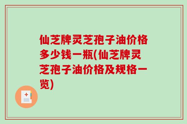 仙芝牌灵芝孢子油价格多少钱一瓶(仙芝牌灵芝孢子油价格及规格一览)-第1张图片-破壁灵芝孢子粉研究指南 仙芝牌灵芝孢子油价格多少钱一瓶(仙芝牌灵芝孢子油价格及规格一览)-第1张图片-破壁灵芝孢子粉研究指南