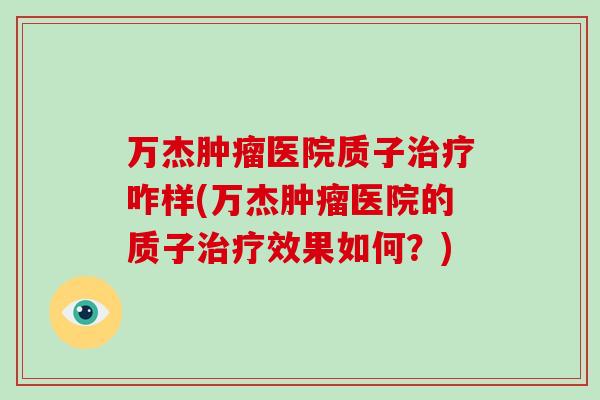 万杰肿瘤医院质子治疗咋样(万杰肿瘤医院的质子治疗效果如何?)-第1张图片-破壁灵芝孢子粉研究指南 万杰肿瘤医院质子治疗咋样(万杰肿瘤医院的质子治疗效果如何?)-第1张图片-破壁灵芝孢子粉研究指南
