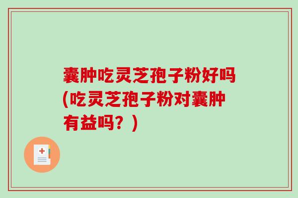 囊肿吃灵芝孢子粉好吗(吃灵芝孢子粉对囊肿有益吗?)-第1张图片-破壁灵芝孢子粉研究指南 囊肿吃灵芝孢子粉好吗(吃灵芝孢子粉对囊肿有益吗?)-第1张图片-破壁灵芝孢子粉研究指南