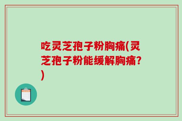 吃灵芝孢子粉胸痛(灵芝孢子粉能缓解胸痛?)-第1张图片-破壁灵芝孢子粉研究指南 吃灵芝孢子粉胸痛(灵芝孢子粉能缓解胸痛?)-第1张图片-破壁灵芝孢子粉研究指南