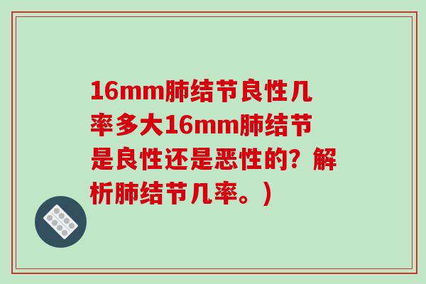 16mm肺结节良性几率多大16mm肺结节是良性还是恶性的？解析肺结节几率。)-第1张图片-破壁灵芝孢子粉研究指南