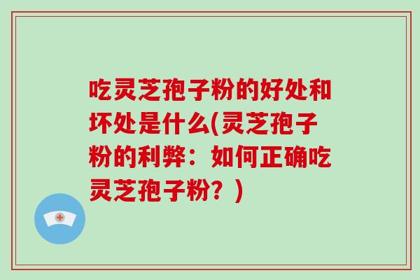 吃灵芝孢子粉的好处和坏处是什么(灵芝孢子粉的利弊:如何正确吃灵芝孢子粉?)-第1张图片-破壁灵芝孢子粉研究指南 吃灵芝孢子粉的好处和坏处是什么(灵芝孢子粉的利弊:如何正确吃灵芝孢子粉?)-第1张图片-破壁灵芝孢子粉研究指南