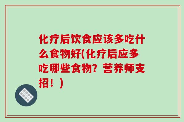化疗后饮食应该多吃什么食物好(化疗后应多吃哪些食物?营养师支招!)-第1张图片-破壁灵芝孢子粉研究指南 化疗后饮食应该多吃什么食物好(化疗后应多吃哪些食物?营养师支招!)-第1张图片-破壁灵芝孢子粉研究指南