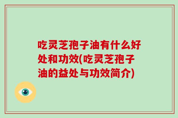 吃灵芝孢子油有什么好处和功效(吃灵芝孢子油的益处与功效简介)-第1张图片-破壁灵芝孢子粉研究指南