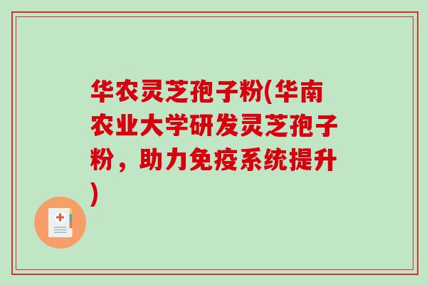 华农灵芝孢子粉(华南农业大学研发灵芝孢子粉,助力免疫系统提升)-第1张图片-破壁灵芝孢子粉研究指南 华农灵芝孢子粉(华南农业大学研发灵芝孢子粉,助力免疫系统提升)-第1张图片-破壁灵芝孢子粉研究指南