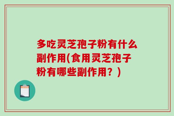 多吃灵芝孢子粉有什么副作用(食用灵芝孢子粉有哪些副作用?)-第1张图片-破壁灵芝孢子粉研究指南 多吃灵芝孢子粉有什么副作用(食用灵芝孢子粉有哪些副作用?)-第1张图片-破壁灵芝孢子粉研究指南