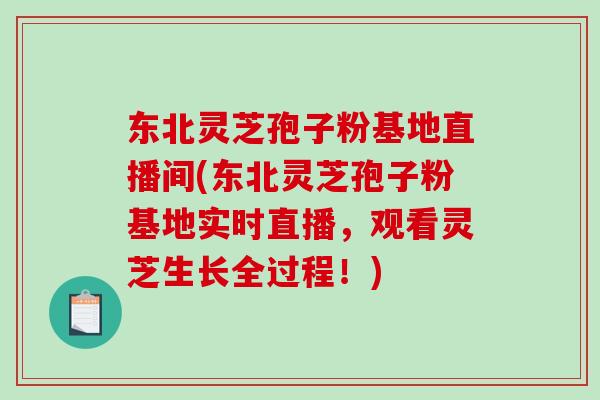 东北灵芝孢子粉基地直播间(东北灵芝孢子粉基地实时直播,观看灵芝生长全过程!)-第1张图片-破壁灵芝孢子粉研究指南 东北灵芝孢子粉基地直播间(东北灵芝孢子粉基地实时直播,观看灵芝生长全过程!)-第1张图片-破壁灵芝孢子粉研究指南