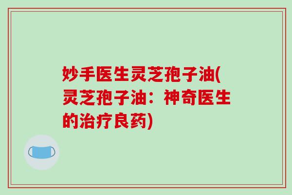 妙手医生灵芝孢子油(灵芝孢子油:神奇医生的治疗良药)-第1张图片-破壁灵芝孢子粉研究指南 妙手医生灵芝孢子油(灵芝孢子油:神奇医生的治疗良药)-第1张图片-破壁灵芝孢子粉研究指南
