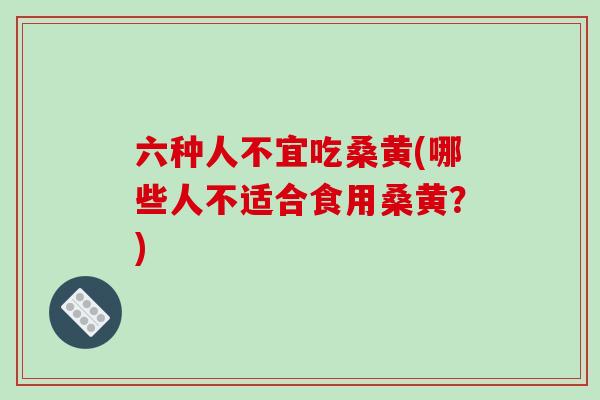 六种人不宜吃桑黄(哪些人不适合食用桑黄?)-第1张图片-破壁灵芝孢子粉研究指南 六种人不宜吃桑黄(哪些人不适合食用桑黄?)-第1张图片-破壁灵芝孢子粉研究指南