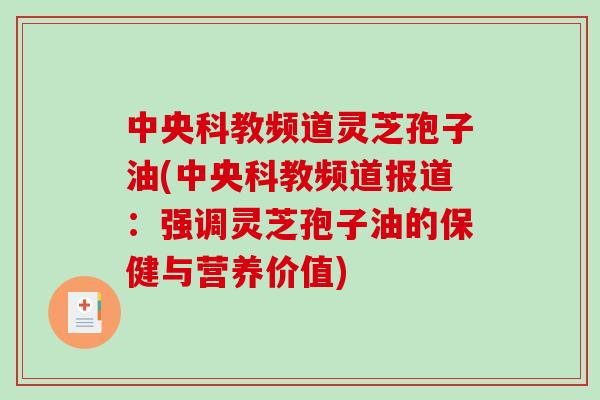 中央科教频道灵芝孢子油(中央科教频道报道:强调灵芝孢子油的保健与营养价值)-第1张图片-破壁灵芝孢子粉研究指南 中央科教频道灵芝孢子油(中央科教频道报道:强调灵芝孢子油的保健与营养价值)-第1张图片-破壁灵芝孢子粉研究指南