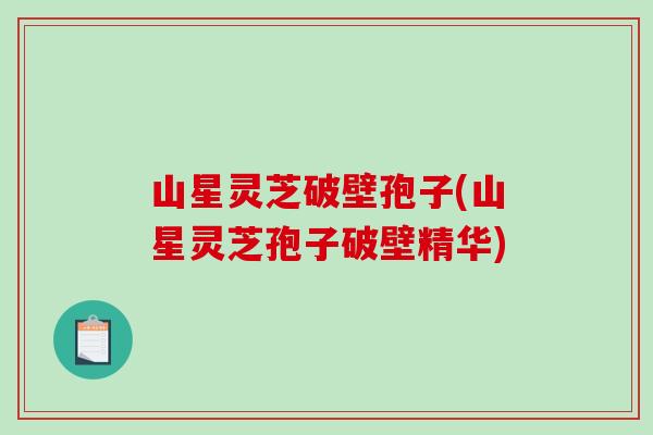 山星灵芝破壁孢子(山星灵芝孢子破壁精华)-第1张图片-破壁灵芝孢子粉研究指南 山星灵芝破壁孢子(山星灵芝孢子破壁精华)-第1张图片-破壁灵芝孢子粉研究指南