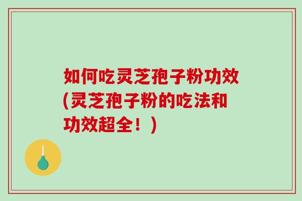 如何吃灵芝孢子粉功效(灵芝孢子粉的吃法和功效超全!)-第1张图片-破壁灵芝孢子粉研究指南 如何吃灵芝孢子粉功效(灵芝孢子粉的吃法和功效超全!)-第1张图片-破壁灵芝孢子粉研究指南