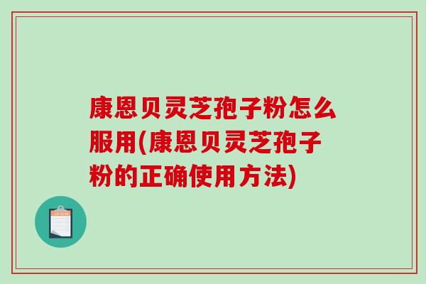 康恩贝灵芝孢子粉怎么服用(康恩贝灵芝孢子粉的正确使用方法)-第1张图片-破壁灵芝孢子粉研究指南 康恩贝灵芝孢子粉怎么服用(康恩贝灵芝孢子粉的正确使用方法)-第1张图片-破壁灵芝孢子粉研究指南