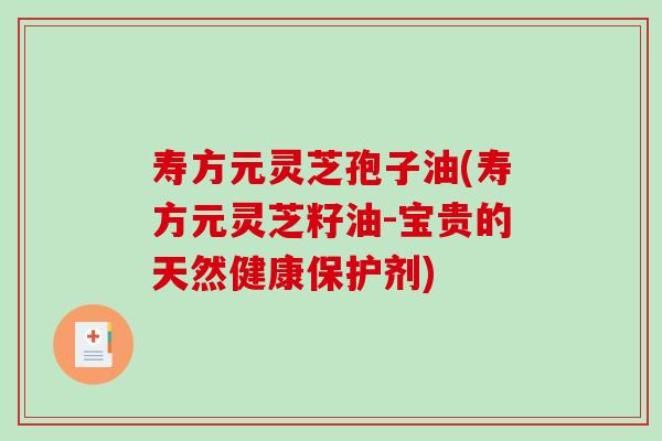 寿方元灵芝孢子油(寿方元灵芝籽油-宝贵的天然健康保护剂)-第1张图片-破壁灵芝孢子粉研究指南 寿方元灵芝孢子油(寿方元灵芝籽油-宝贵的天然健康保护剂)-第1张图片-破壁灵芝孢子粉研究指南