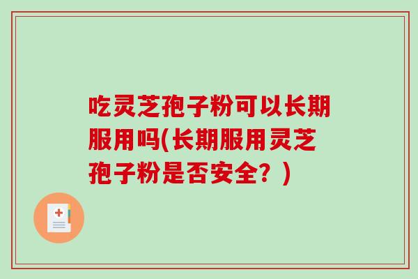 吃灵芝孢子粉可以长期服用吗(长期服用灵芝孢子粉是否安全?)-第1张图片-破壁灵芝孢子粉研究指南 吃灵芝孢子粉可以长期服用吗(长期服用灵芝孢子粉是否安全?)-第1张图片-破壁灵芝孢子粉研究指南