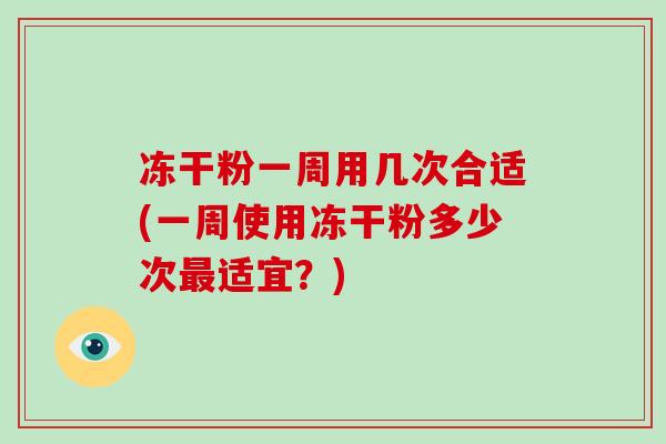 冻干粉一周用几次合适(一周使用冻干粉多少次最适宜?)-第1张图片-破壁灵芝孢子粉研究指南 冻干粉一周用几次合适(一周使用冻干粉多少次最适宜?)-第1张图片-破壁灵芝孢子粉研究指南