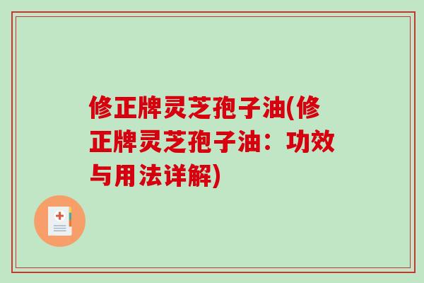 修正牌灵芝孢子油(修正牌灵芝孢子油:功效与用法详解)-第1张图片-破壁灵芝孢子粉研究指南 修正牌灵芝孢子油(修正牌灵芝孢子油:功效与用法详解)-第1张图片-破壁灵芝孢子粉研究指南