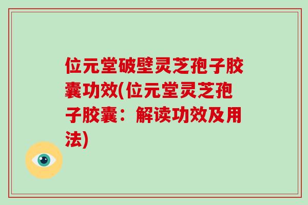 位元堂破壁灵芝孢子胶囊功效(位元堂灵芝孢子胶囊：解读功效及用法)-第1张图片-破壁灵芝孢子粉研究指南