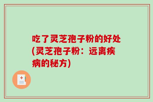 吃了灵芝孢子粉的好处(灵芝孢子粉:远离疾病的秘方)-第1张图片-破壁灵芝孢子粉研究指南 吃了灵芝孢子粉的好处(灵芝孢子粉:远离疾病的秘方)-第1张图片-破壁灵芝孢子粉研究指南