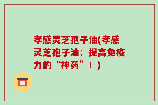 孝感灵芝孢子油(孝感灵芝孢子油：提高免疫力的“神药”！)-第1张图片-破壁灵芝孢子粉研究指南