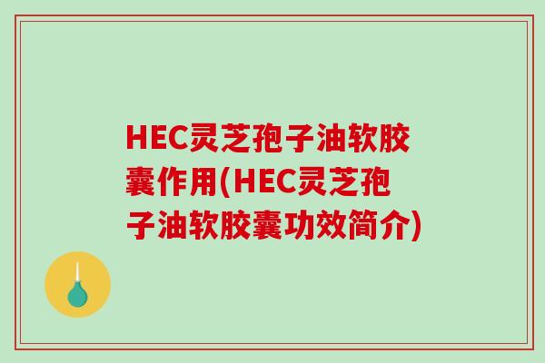 HEC灵芝孢子油软胶囊作用(HEC灵芝孢子油软胶囊功效简介)-第1张图片-破壁灵芝孢子粉研究指南 HEC灵芝孢子油软胶囊作用(HEC灵芝孢子油软胶囊功效简介)-第1张图片-破壁灵芝孢子粉研究指南