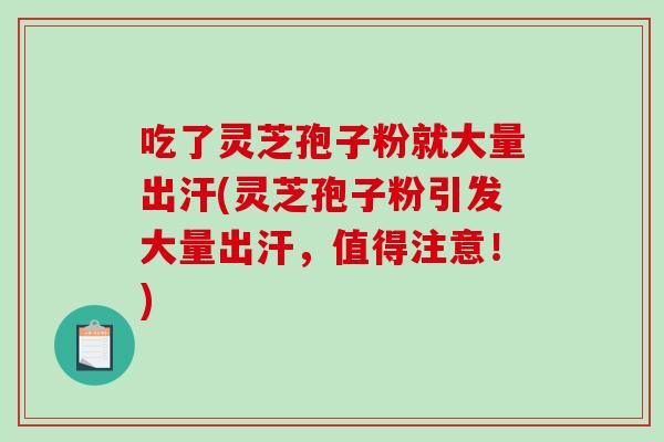 吃了灵芝孢子粉就大量出汗(灵芝孢子粉引发大量出汗，值得注意！)-第1张图片-破壁灵芝孢子粉研究指南