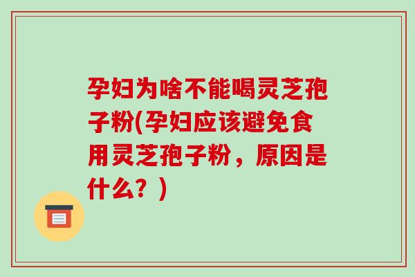 孕妇为啥不能喝灵芝孢子粉(孕妇应该避免食用灵芝孢子粉,原因是什么?)-第1张图片-破壁灵芝孢子粉研究指南 孕妇为啥不能喝灵芝孢子粉(孕妇应该避免食用灵芝孢子粉,原因是什么?)-第1张图片-破壁灵芝孢子粉研究指南