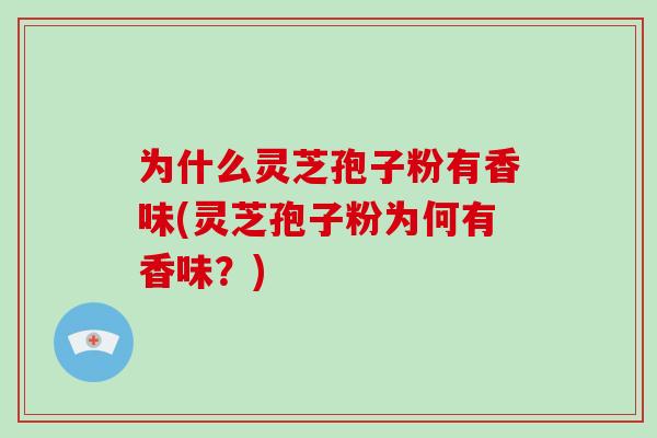 为什么灵芝孢子粉有香味(灵芝孢子粉为何有香味?)-第1张图片-破壁灵芝孢子粉研究指南 为什么灵芝孢子粉有香味(灵芝孢子粉为何有香味?)-第1张图片-破壁灵芝孢子粉研究指南