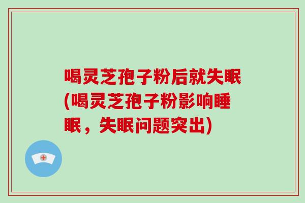 喝灵芝孢子粉后就失眠(喝灵芝孢子粉影响睡眠,失眠问题突出)-第1张图片-破壁灵芝孢子粉研究指南 喝灵芝孢子粉后就失眠(喝灵芝孢子粉影响睡眠,失眠问题突出)-第1张图片-破壁灵芝孢子粉研究指南
