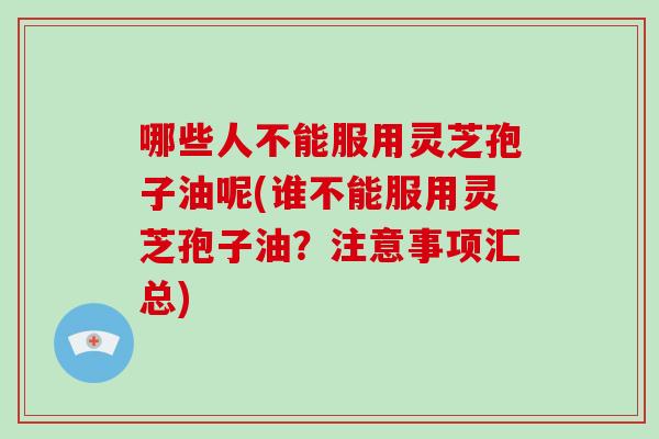 哪些人不能服用灵芝孢子油呢(谁不能服用灵芝孢子油?注意事项汇总)-第1张图片-破壁灵芝孢子粉研究指南 哪些人不能服用灵芝孢子油呢(谁不能服用灵芝孢子油?注意事项汇总)-第1张图片-破壁灵芝孢子粉研究指南
