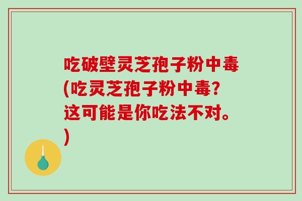 吃破壁灵芝孢子粉中毒(吃灵芝孢子粉中毒？这可能是你吃法不对。)-第1张图片-破壁灵芝孢子粉研究指南