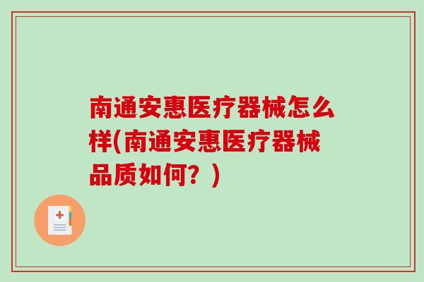 南通安惠医疗器械怎么样(南通安惠医疗器械品质如何？)-第1张图片-破壁灵芝孢子粉研究指南