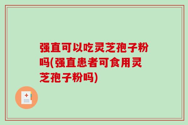 强直可以吃灵芝孢子粉吗(强直患者可食用灵芝孢子粉吗)-第1张图片-破壁灵芝孢子粉研究指南