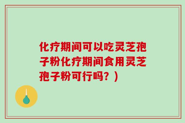 化疗期间可以吃灵芝孢子粉化疗期间食用灵芝孢子粉可行吗?)-第1张图片-破壁灵芝孢子粉研究指南 化疗期间可以吃灵芝孢子粉化疗期间食用灵芝孢子粉可行吗?)-第1张图片-破壁灵芝孢子粉研究指南