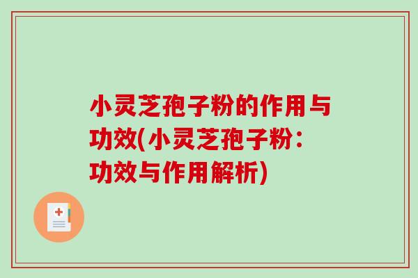 小灵芝孢子粉的作用与功效(小灵芝孢子粉：功效与作用解析)-第1张图片-破壁灵芝孢子粉研究指南