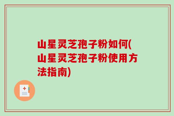 山星灵芝孢子粉如何(山星灵芝孢子粉使用方法指南)-第1张图片-破壁灵芝孢子粉研究指南 山星灵芝孢子粉如何(山星灵芝孢子粉使用方法指南)-第1张图片-破壁灵芝孢子粉研究指南