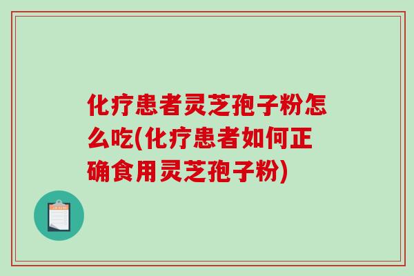 化疗患者灵芝孢子粉怎么吃(化疗患者如何正确食用灵芝孢子粉)-第1张图片-破壁灵芝孢子粉研究指南 化疗患者灵芝孢子粉怎么吃(化疗患者如何正确食用灵芝孢子粉)-第1张图片-破壁灵芝孢子粉研究指南