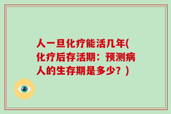 人一旦化疗能活几年(化疗后存活期:预测病人的生存期是多少?)-第1张图片-破壁灵芝孢子粉研究指南 人一旦化疗能活几年(化疗后存活期:预测病人的生存期是多少?)-第1张图片-破壁灵芝孢子粉研究指南