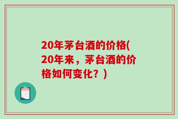 20年茅台酒的价格(20年来,茅台酒的价格如何变化?)-第1张图片-破壁灵芝孢子粉研究指南 20年茅台酒的价格(20年来,茅台酒的价格如何变化?)-第1张图片-破壁灵芝孢子粉研究指南