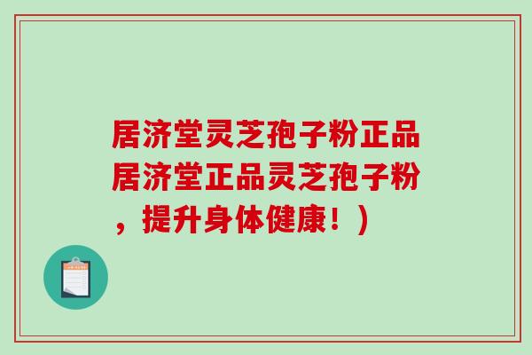居济堂灵芝孢子粉正品居济堂正品灵芝孢子粉，提升身体健康！)-第1张图片-破壁灵芝孢子粉研究指南